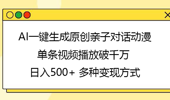 AI一键生成原创亲子对话动漫,单条视频播放破千万 ,日入500+,多种变现方式-星河网创