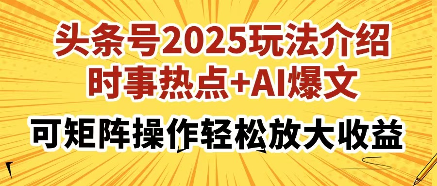 头条号2025玩法介绍,时事热点+AI爆文,可矩阵操作轻松放大收益-星河网创
