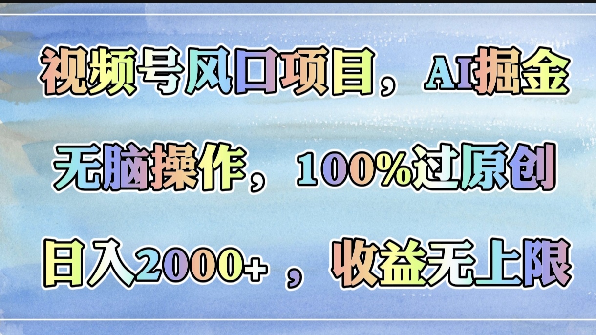 视频号风口项目，AI掘金，无脑操作，100%过原创，日入2000+，收益无上限-星河网创