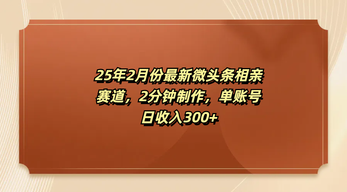 最新微头条相亲赛道，2分钟制作，单账号日收入300+-星河网创