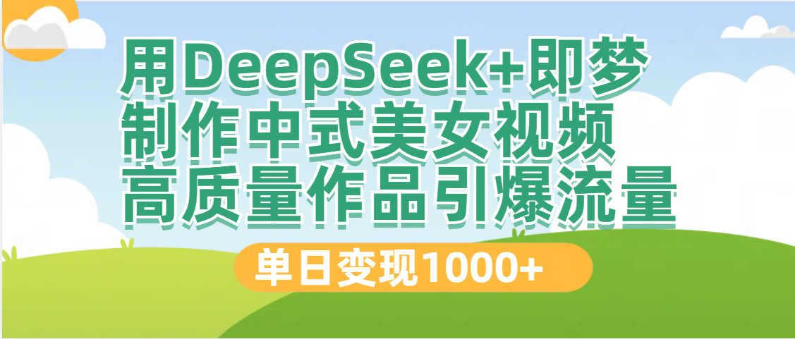 DeepSeek+即梦制作中式美女视频，高质量作品引爆流量，单日变现1000+-星河网创
