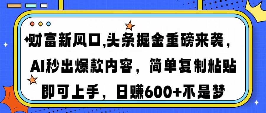 财富新风口,头条掘金重磅来袭，AI秒出爆款内容，简单复制粘贴即可上手，日赚600+不是梦-星河网创