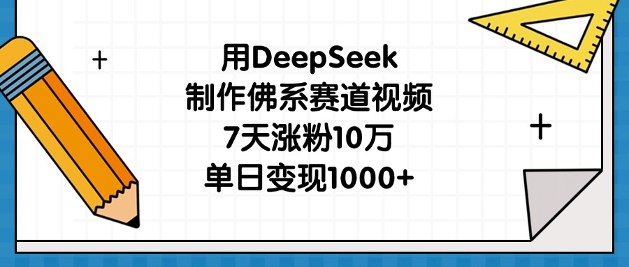 用DeepSeek制作佛系赛道视频，7天涨粉10万，单日变现1000+-星河网创