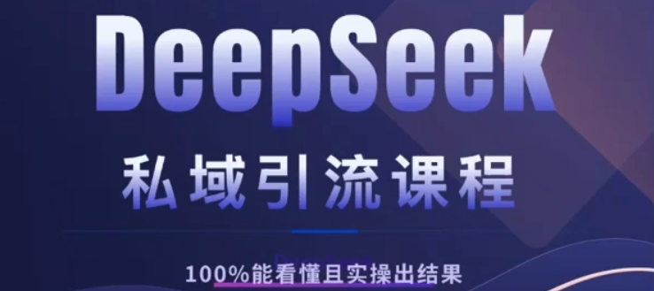 DeepSeek私域引流课程，小白也能看懂，实操必出结果，日引目标客户200+-星河网创