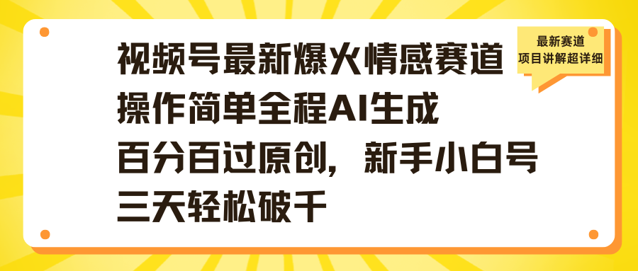 视频号最新爆火情感赛道操作简单全程AI生成百分百过原创,新手小白号三天轻松破千-星河网创