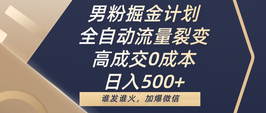 男粉掘金计划，全自动流量裂变，高成交0成本，日入500+，谁发谁火，加爆微信-星河网创