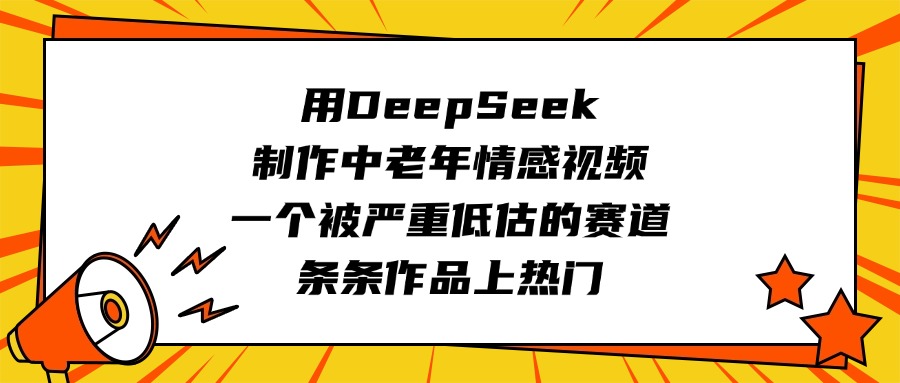用DeepSeek制作中老年情感视频，一个被严重低估的赛道，条条作品上热门-星河网创