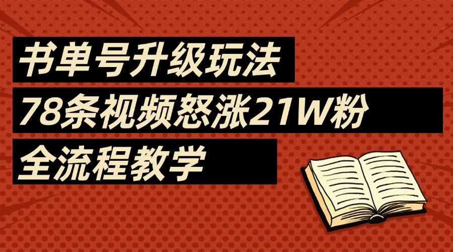 2025书单号最新玩法，78条视频怒涨21w粉，无保留教学附模板-星河网创