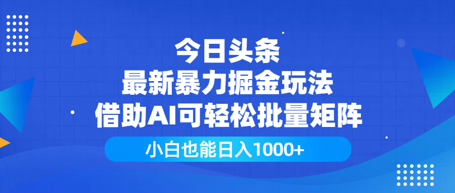今日头条最新暴力掘金玩法，借助AI可轻松批量矩阵，小白也能日入1000+-星河网创