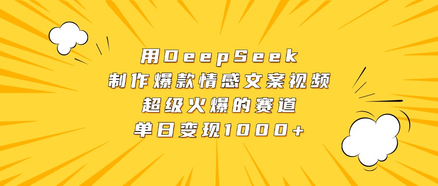 用DeepSeek制作爆款情感文案视频，超级火爆的赛道，单日变现1000+-星河网创