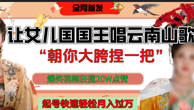 让女儿国国王开口唱云南山歌“朝你大垮捏一把”，爆笑视频狂揽点赞20W，熟练后起号快轻松月入过万！-星河网创