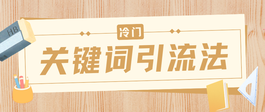 冷门关键词引流法，日引流50创业粉，附保姆级实操教程-星河网创