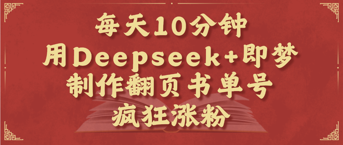 每天十分钟，用Deepseek+即梦，制作翻页书单号，疯狂涨粉，单日变现1000+-星河网创