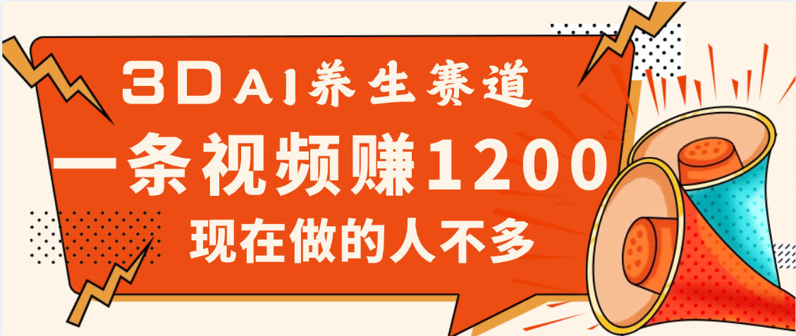 3DAI养生赛道,一条视频赚了1200,新蓝海,目前做的人不多-星河网创