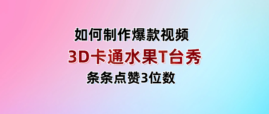 3D卡通水果走秀视频，条条点赞3位数，单日变现1000+-星河网创
