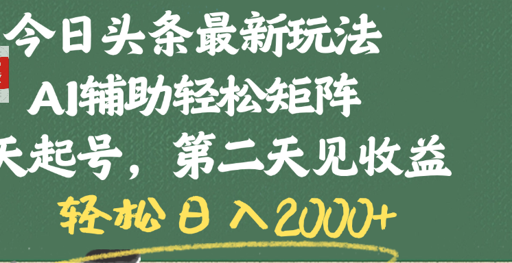 今日头条最新玩法，AI辅助轻松矩阵，当天起号，第二天见收益，轻松日入2000+-星河网创