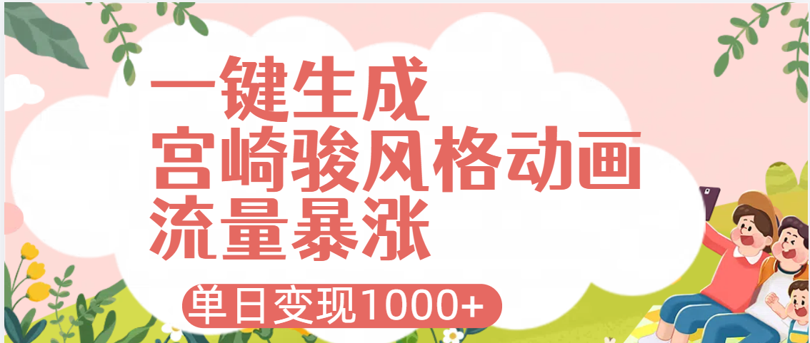 AI一键生成，宫崎骏风格动画，引爆流量密码，单日变现1000+-星河网创