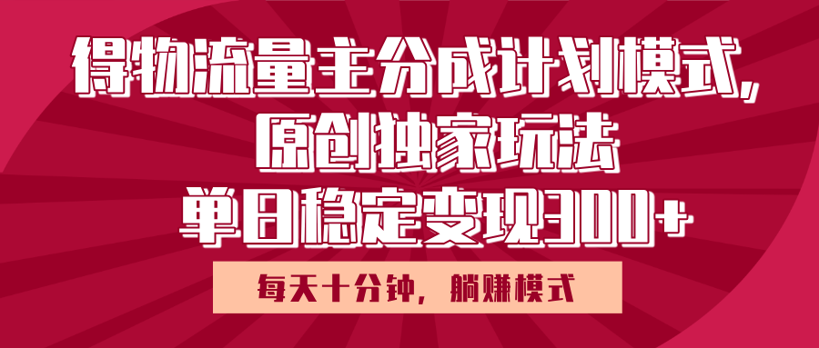 得物流量主原创独家玩法，每天操作十分钟，无脑躺赚，单日稳定变现多张-星河网创