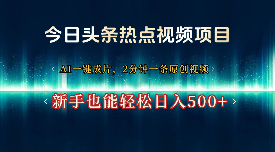 今日头条热点视频项目， AI一键成片，2分钟一条原创视频，新手也能轻松日入500+-星河网创