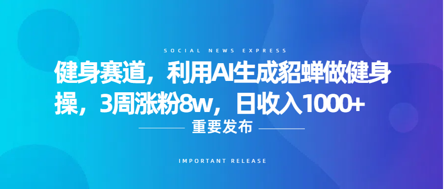 健身赛道，利用AI生成貂蝉做健身操，3周涨粉8w，日收入1000+-星河网创