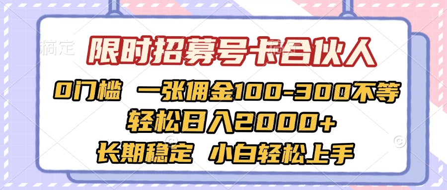 限时招募号卡合伙人 0门槛 一张佣金100-300不等 轻松日入2000+ 长期稳定 小白轻松上手-星河网创