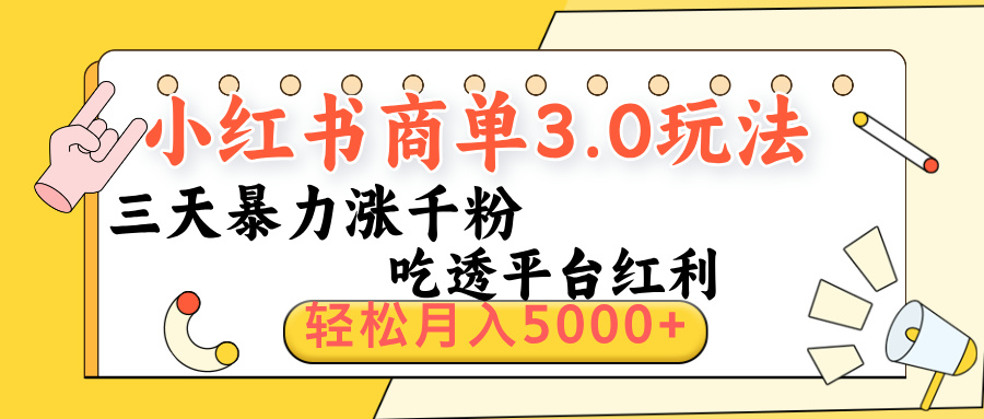 小红书商单3.0最新玩法，三天暴力涨千粉，吃透平台红利，轻松月入5000+-星河网创