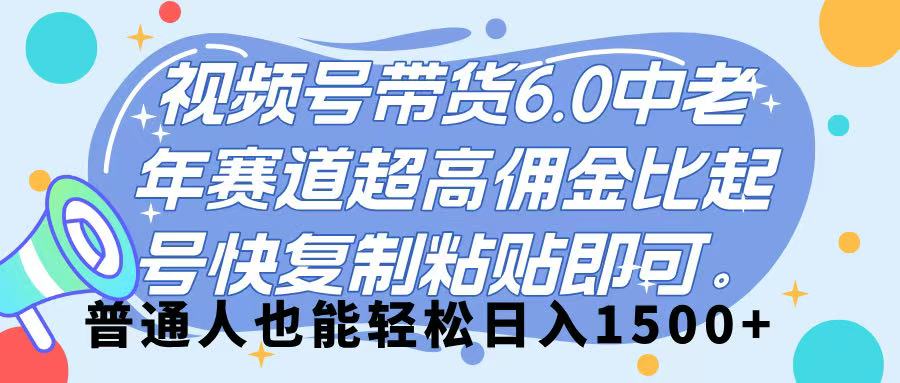 视频号带货 6.0，中老年赛道，超高佣金比，起号快，复制粘贴即可，普通人也能轻松日入 1500➕-星河网创