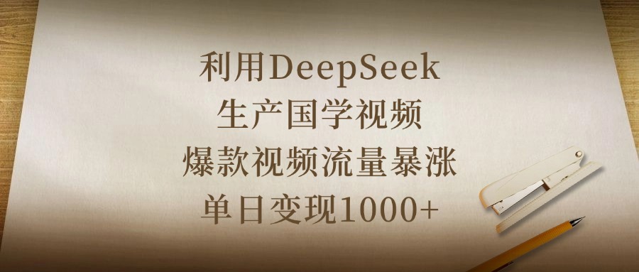 利用DeepSeek生产国学视频,爆款视频流量暴涨,单日变现1000+-星河网创