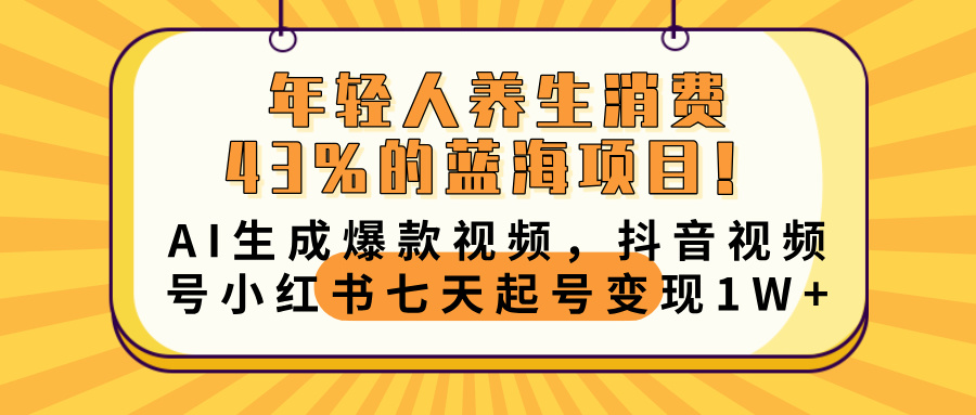 年轻人养生消费43%的蓝海项目!AI生成爆款视频,抖音视频号小红书七天起号变现10000+-星河网创