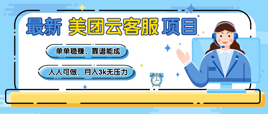 【美团】最新美团云客服项目,单单稳赚,靠谱能成,新手小白人人可做,月入3k无压力-星河网创