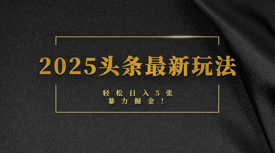 2025头条最新玩法，轻松日入5张，熟练后可日入3000+-星河网创
