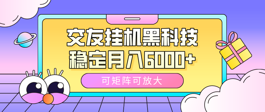 交友挂机黑科技，可矩阵可放大，稳定月入6000+-星河网创