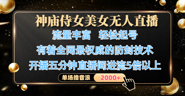 神庙侍女美女无人直播，流量丰富、轻松起号，有着全网最权威的防封技术、4K超高清素材画质，开播五分钟直播间进流5倍以上，单场撸音浪2000+-星河网创