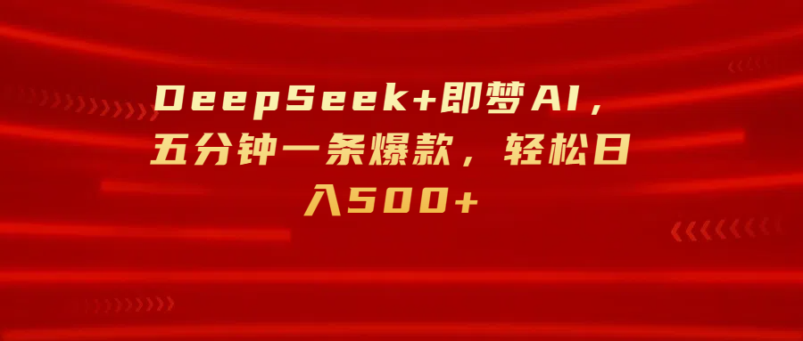 DeepSeek+即梦AI，五分钟一条爆款，轻松日入500+-星河网创