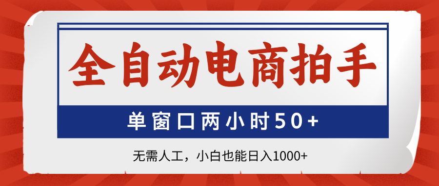 全自动电商拍手，单窗口两小时50+无需人工小白也能日入1000+-星河网创