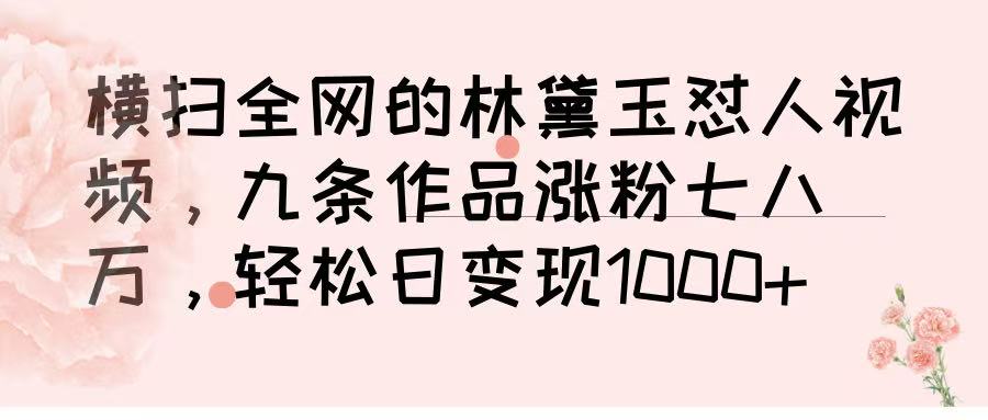 横扫全网的林黛玉怼人视频，九条作品涨粉七八万，轻松日变现 1000➕-星河网创