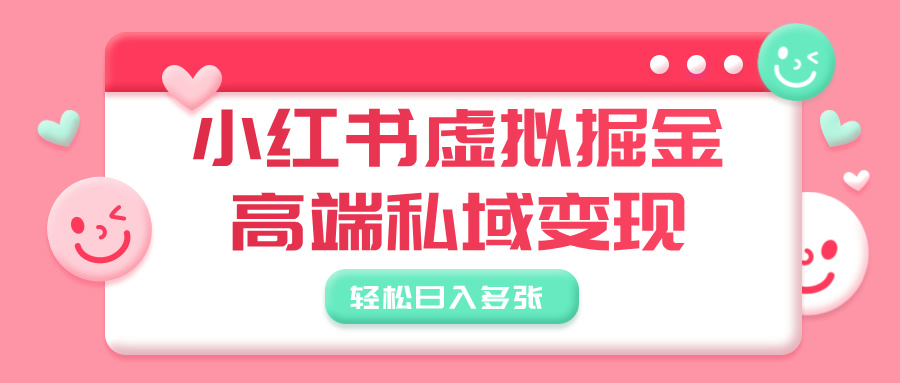 小红书虚拟掘金，高端私域变现，轻松日入多张-星河网创