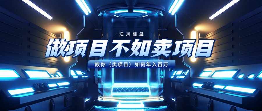 做项目不如卖项目，教你（卖项目）如何年入百万-星河网创