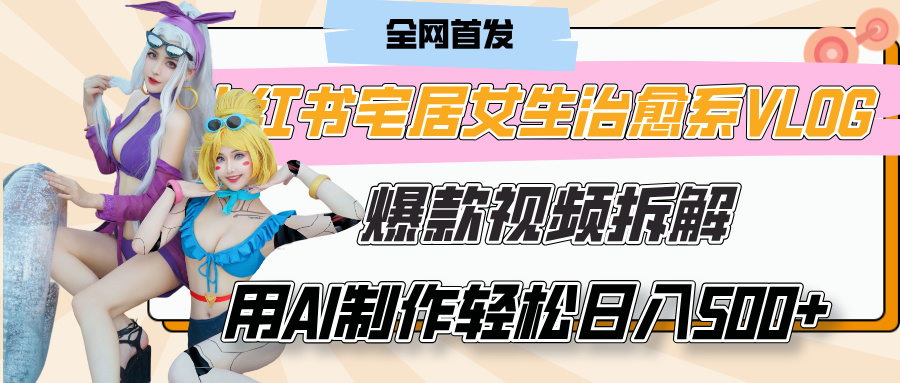 小红书宅居女生治愈系VLOG爆款视频拆解，用AI制作也能轻松日入500+，有手就行！-星河网创