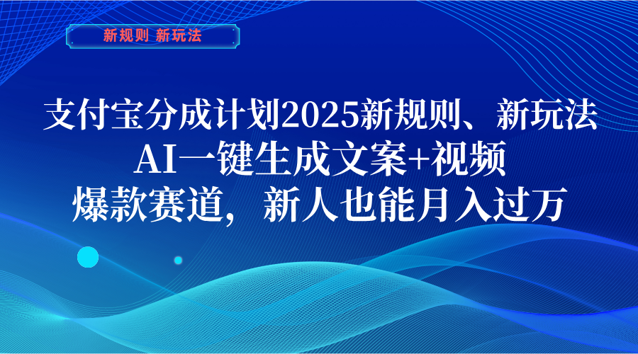 支付宝分成计划  2025新规则、新玩法，AI一键生成文案+视频，爆款赛道，新人也能月入过万-星河网创