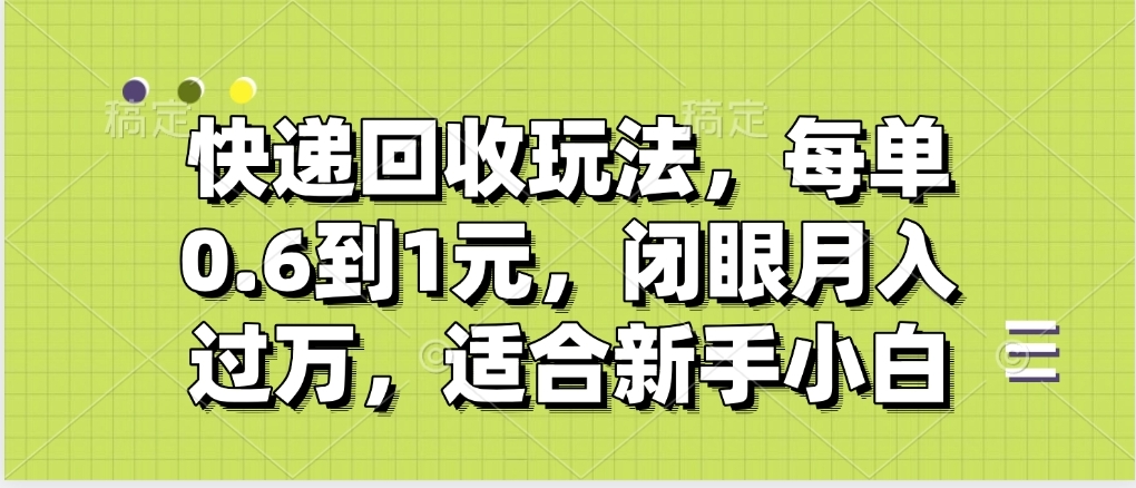 快递回收自助玩法，没单收益0.6到1元，闭眼也能月入一万，适合新手小白-星河网创