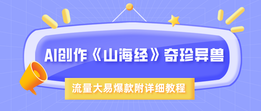 AI创作《山海经》奇珍异兽，超现实画风，流量大易爆款，附详细教程-星河网创