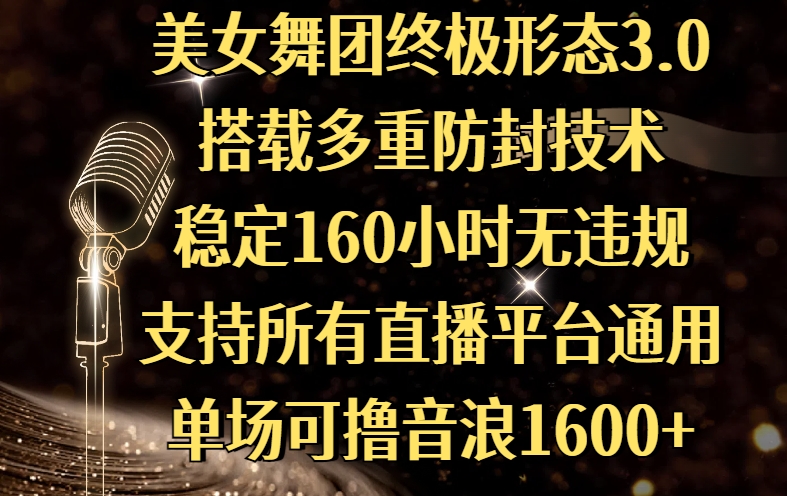 美女舞团终极形态3.0，搭载多重防封技术，稳定160小时无违规，支持所有直播平台通用，单场可撸音浪1600+-星河网创