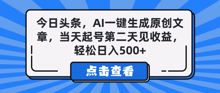 今日头条,AI一键生成原创文章,当天起号第二天见收益,轻松日入500+-星河网创