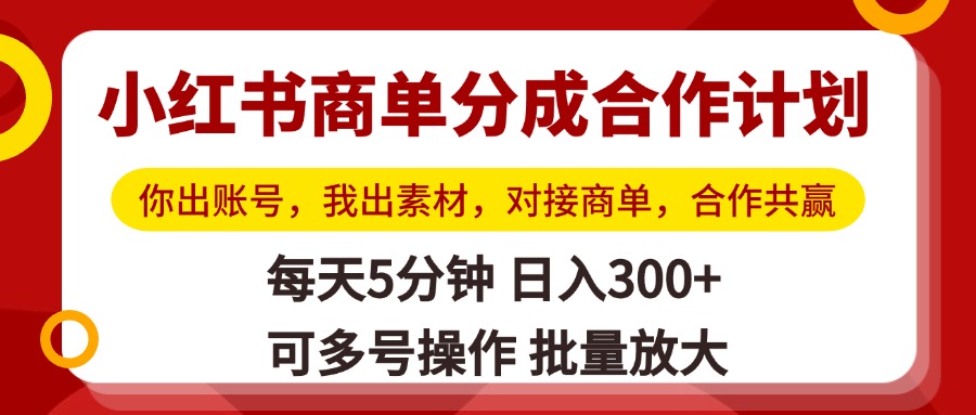 小红书商单分成合作计划，你出账号，我出素材，对接商单，合作共赢，单号日入300+，可批量放大-星河网创