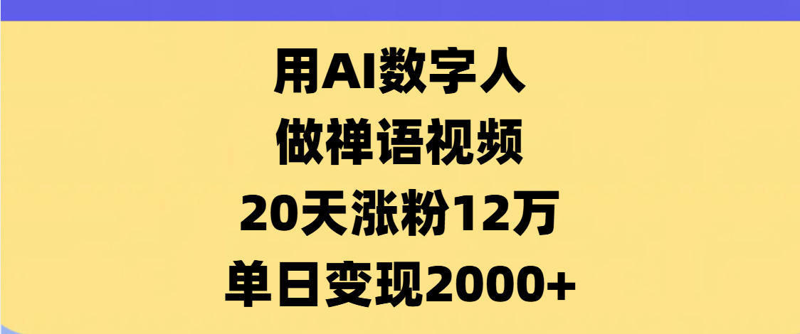 AI数字人，禅语视频，20天涨粉12万，单日变现2000+-星河网创
