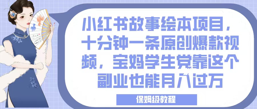 小红书故事绘本项目，十分钟一条原创爆款视频，宝妈学生党靠这个副业也能月入过万，保姆级教程-星河网创