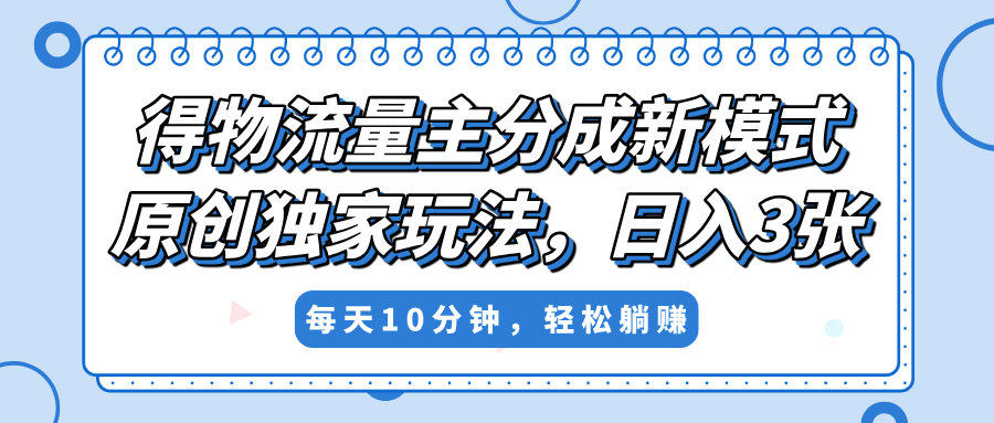 得物流量主分成新模式，原创独家玩法，小白可做，简单暴利，单日稳定变现300+-星河网创