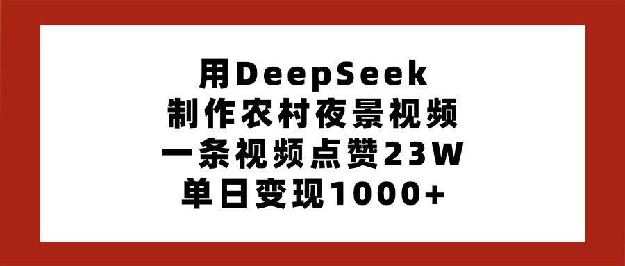 用DeepSeek制作农村夜景视频，一条视频点赞23W，单日变现1000+-星河网创