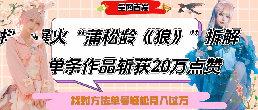 抖音爆火“蒲松龄《狼》”实战拆解，仅6条作品涨粉24W,单条作品收获20万点赞，找对方法轻松起号月入过万-星河网创